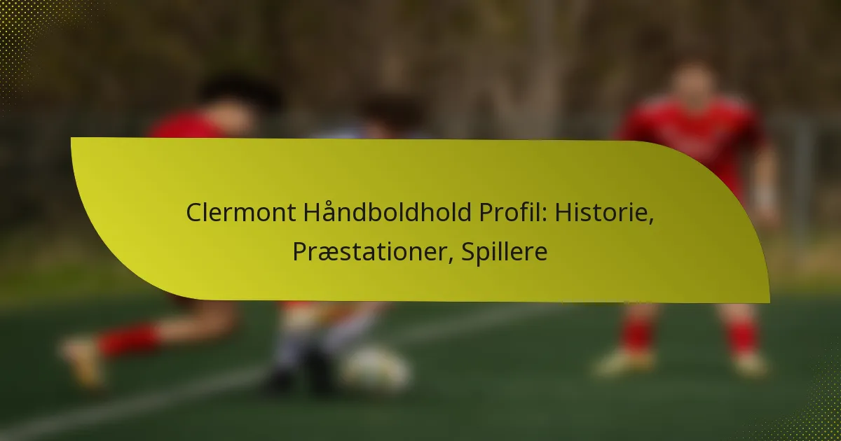 Clermont Håndboldhold Profil: Historie, Præstationer, Spillere