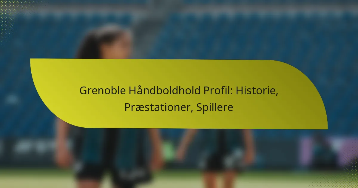 Grenoble Håndboldhold Profil: Historie, Præstationer, Spillere