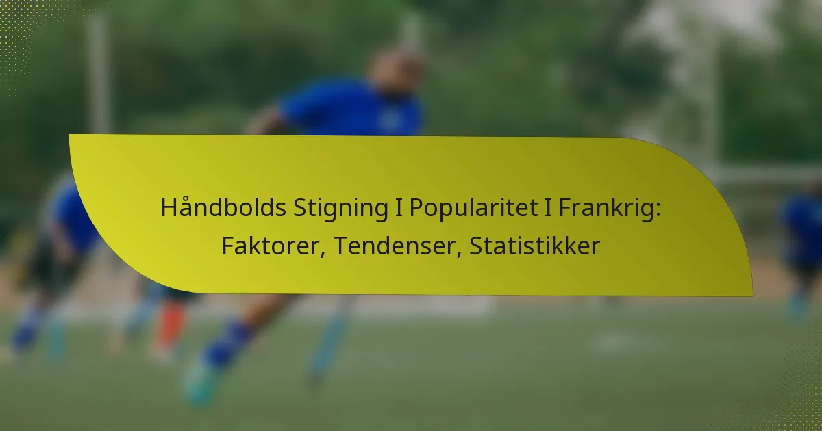 Håndbolds Stigning I Popularitet I Frankrig: Faktorer, Tendenser, Statistikker