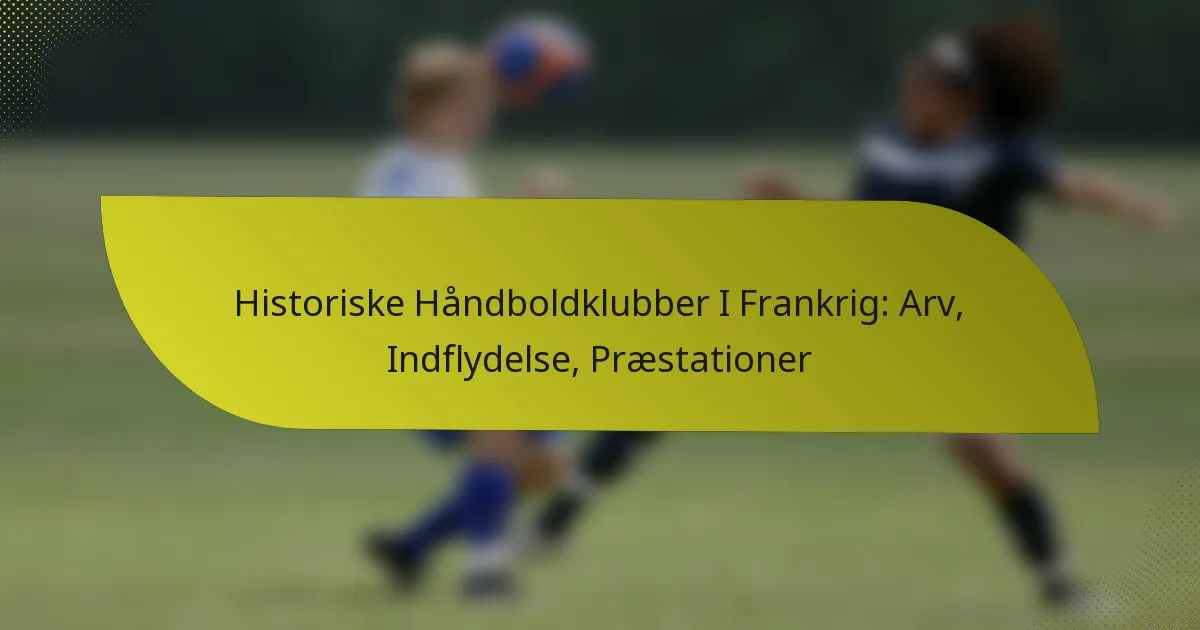 Historiske Håndboldklubber I Frankrig: Arv, Indflydelse, Præstationer
