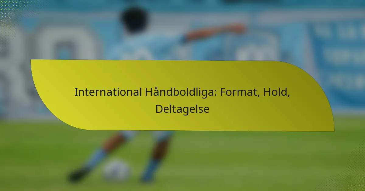 International Håndboldliga: Format, Hold, Deltagelse