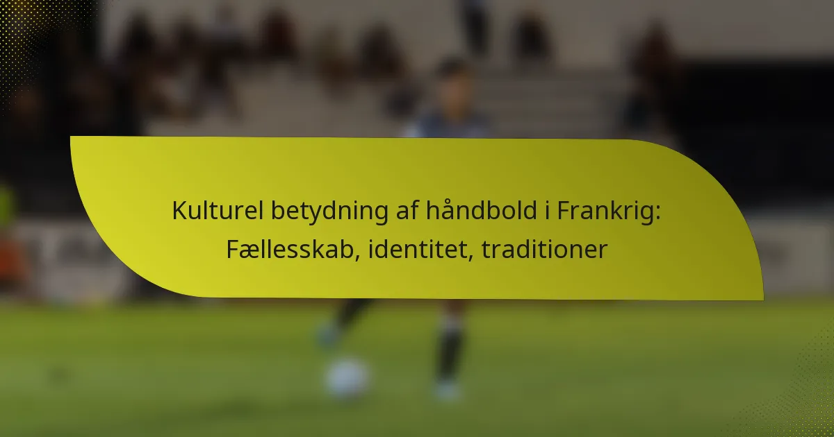 Kulturel betydning af håndbold i Frankrig: Fællesskab, identitet, traditioner