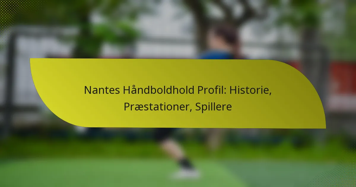 Nantes Håndboldhold Profil: Historie, Præstationer, Spillere
