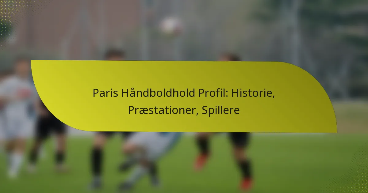 Paris Håndboldhold Profil: Historie, Præstationer, Spillere