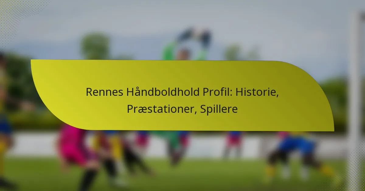 Rennes Håndboldhold Profil: Historie, Præstationer, Spillere