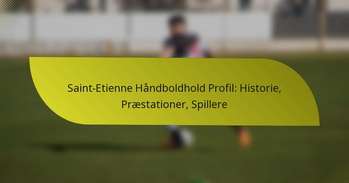 Saint-Etienne Håndboldhold Profil: Historie, Præstationer, Spillere