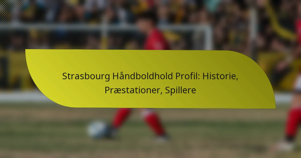 Strasbourg Håndboldhold Profil: Historie, Præstationer, Spillere