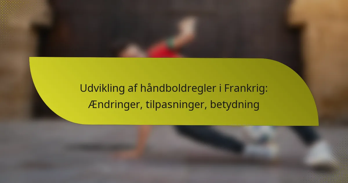 Udvikling af håndboldregler i Frankrig: Ændringer, tilpasninger, betydning