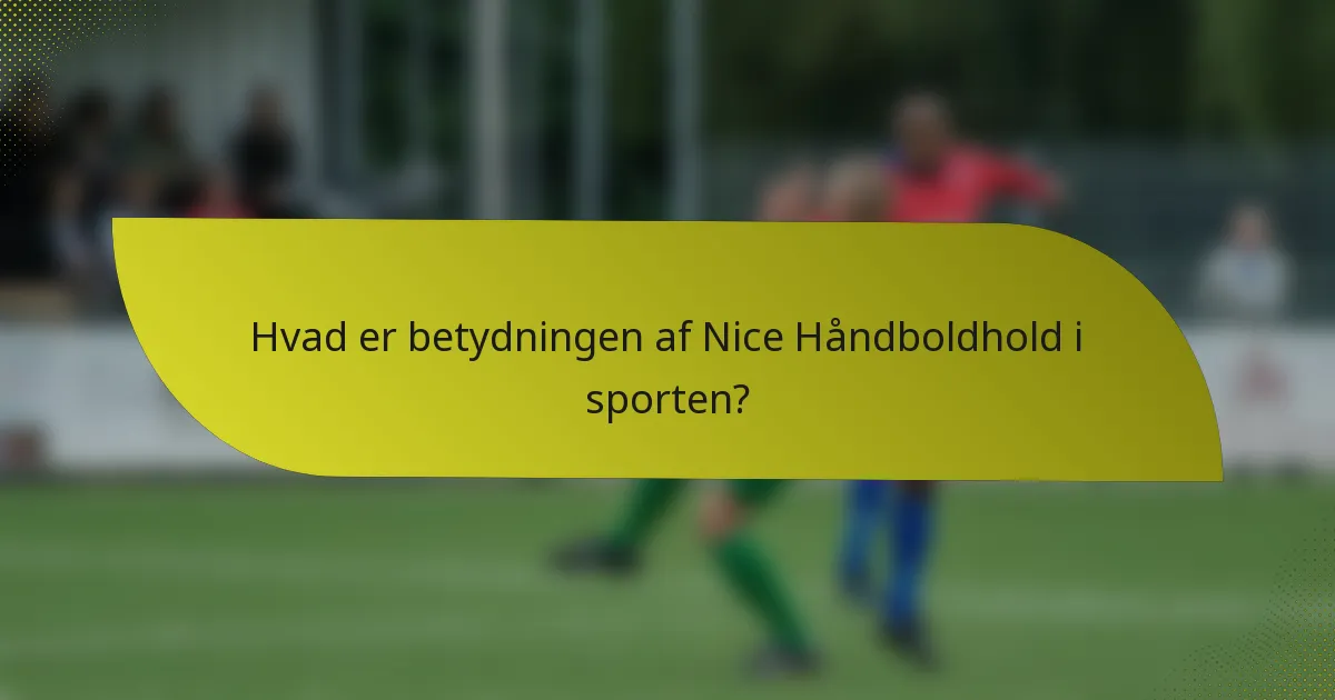 Hvad er betydningen af Nice Håndboldhold i sporten?