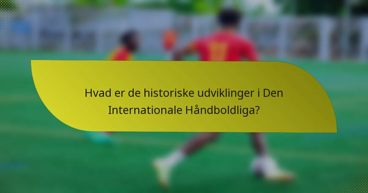Hvad er de historiske udviklinger i Den Internationale Håndboldliga?