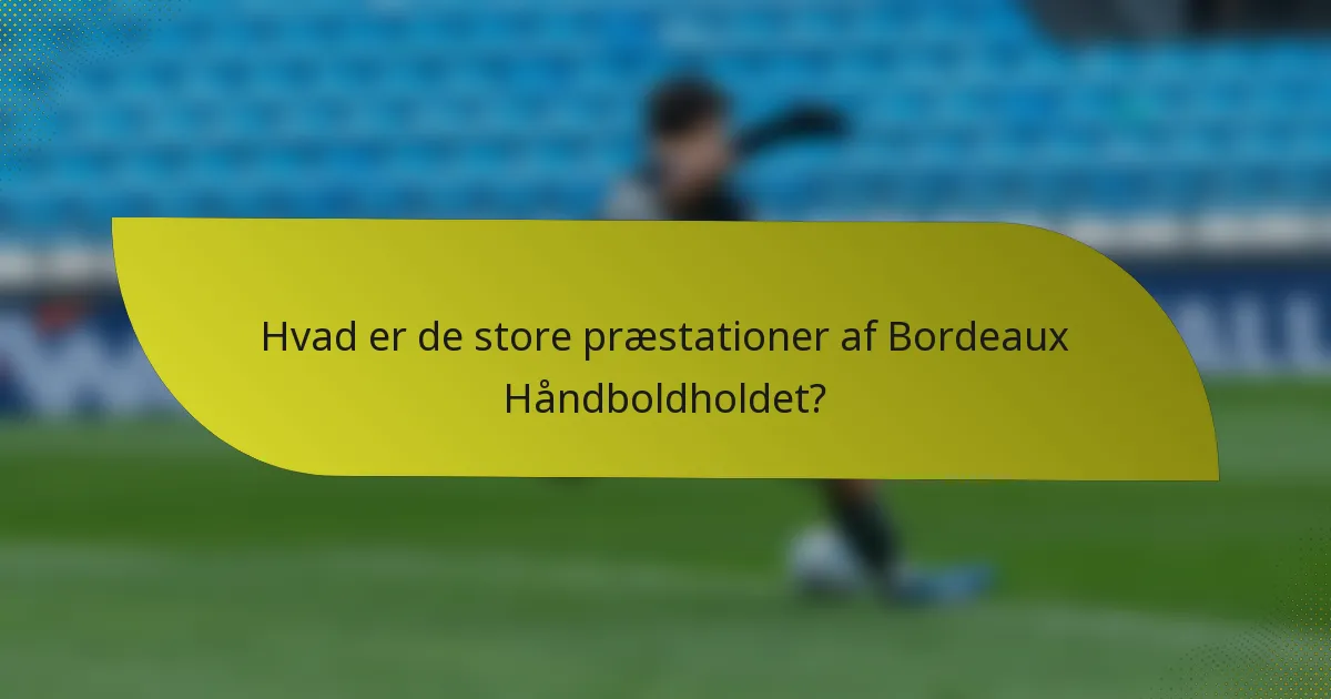 Hvad er de store præstationer af Bordeaux Håndboldholdet?