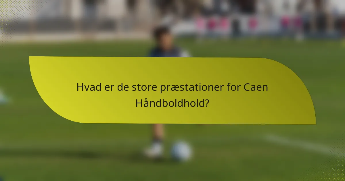 Hvad er de store præstationer for Caen Håndboldhold?