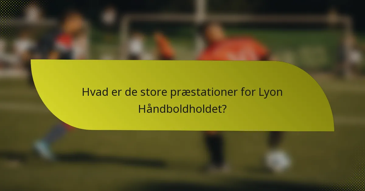 Hvad er de store præstationer for Lyon Håndboldholdet?