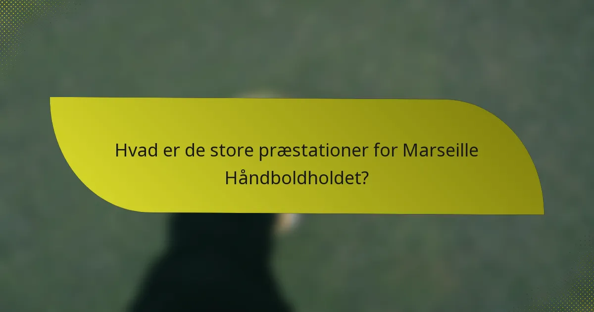 Hvad er de store præstationer for Marseille Håndboldholdet?