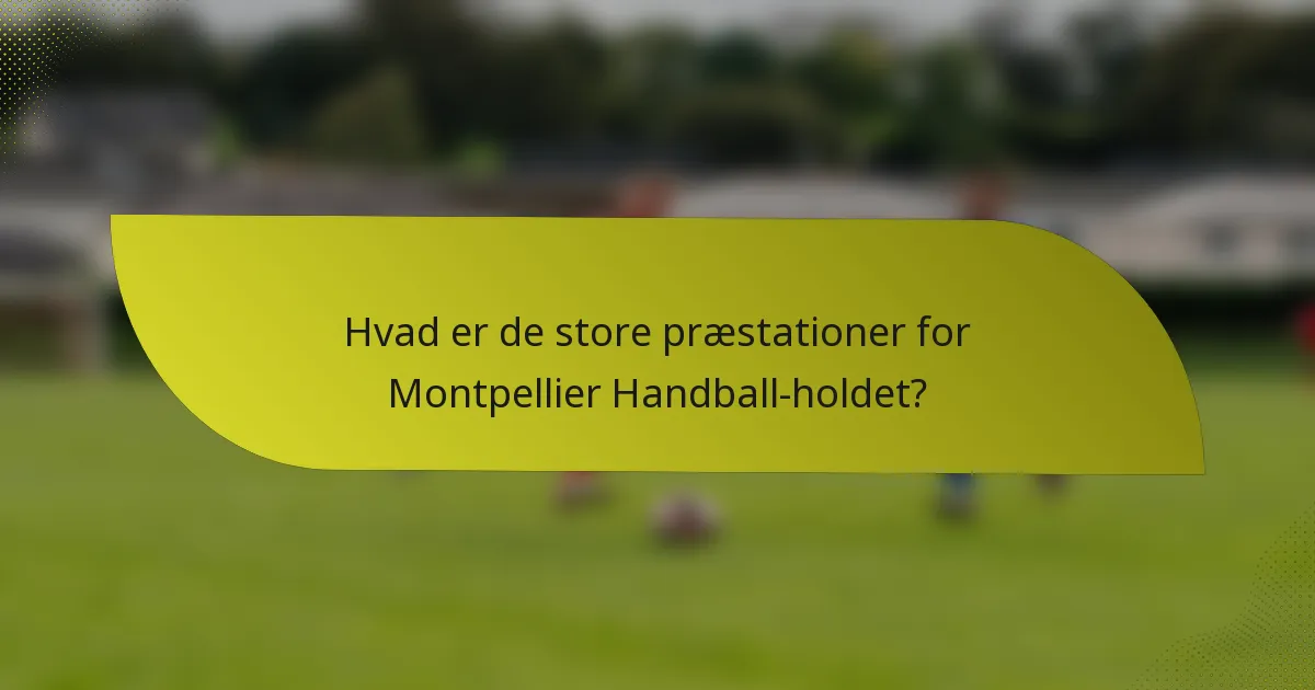 Hvad er de store præstationer for Montpellier Handball-holdet?