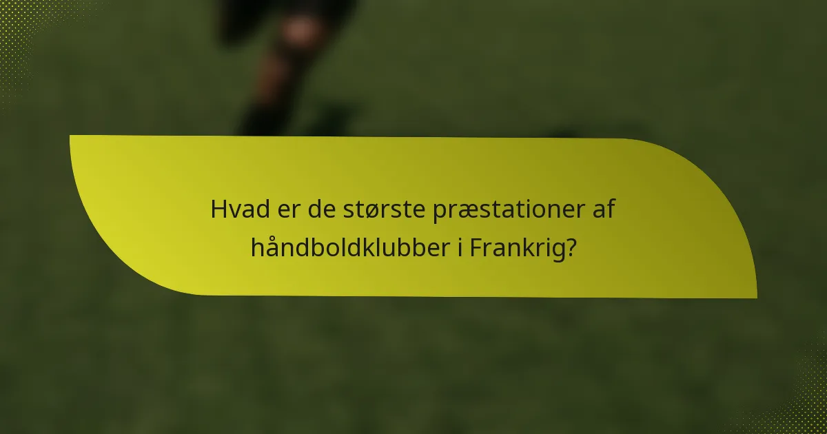 Hvad er de største præstationer af håndboldklubber i Frankrig?