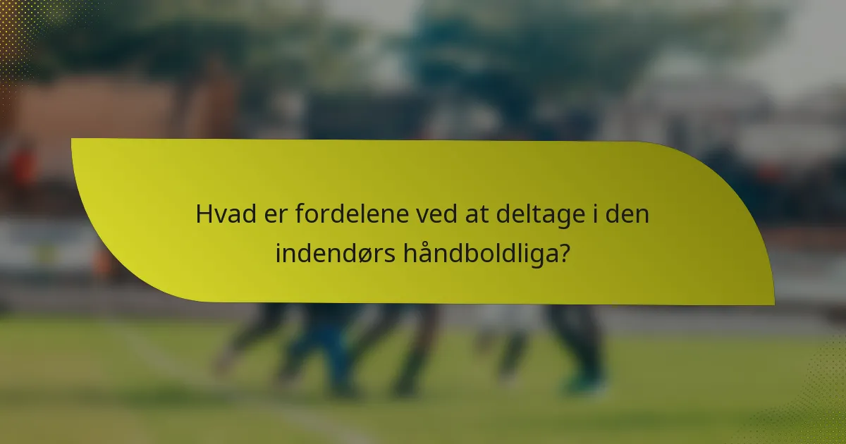 Hvad er fordelene ved at deltage i den indendørs håndboldliga?