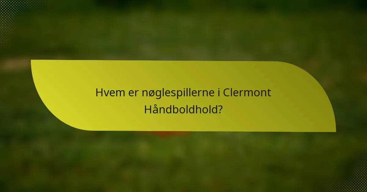 Hvem er nøglespillerne i Clermont Håndboldhold?