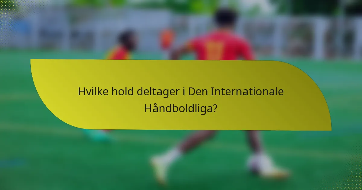 Hvilke hold deltager i Den Internationale Håndboldliga?