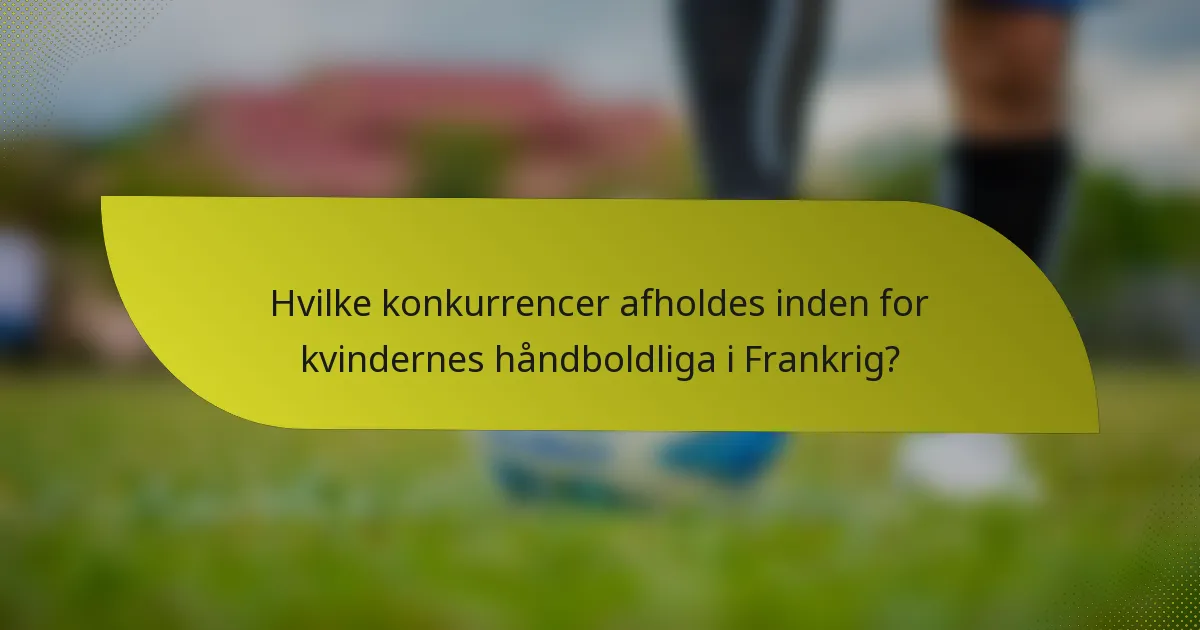 Hvilke konkurrencer afholdes inden for kvindernes håndboldliga i Frankrig?