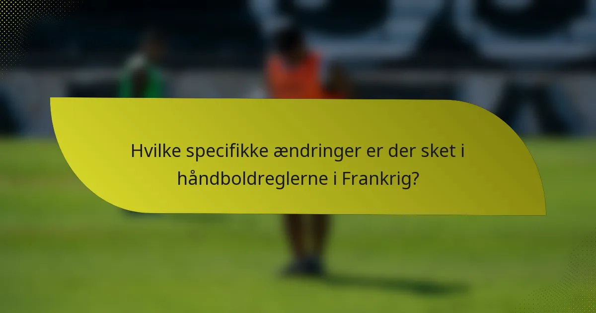 Hvilke specifikke ændringer er der sket i håndboldreglerne i Frankrig?