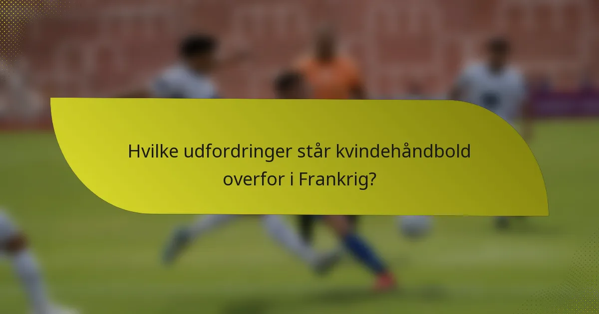 Hvilke udfordringer står kvindehåndbold overfor i Frankrig?