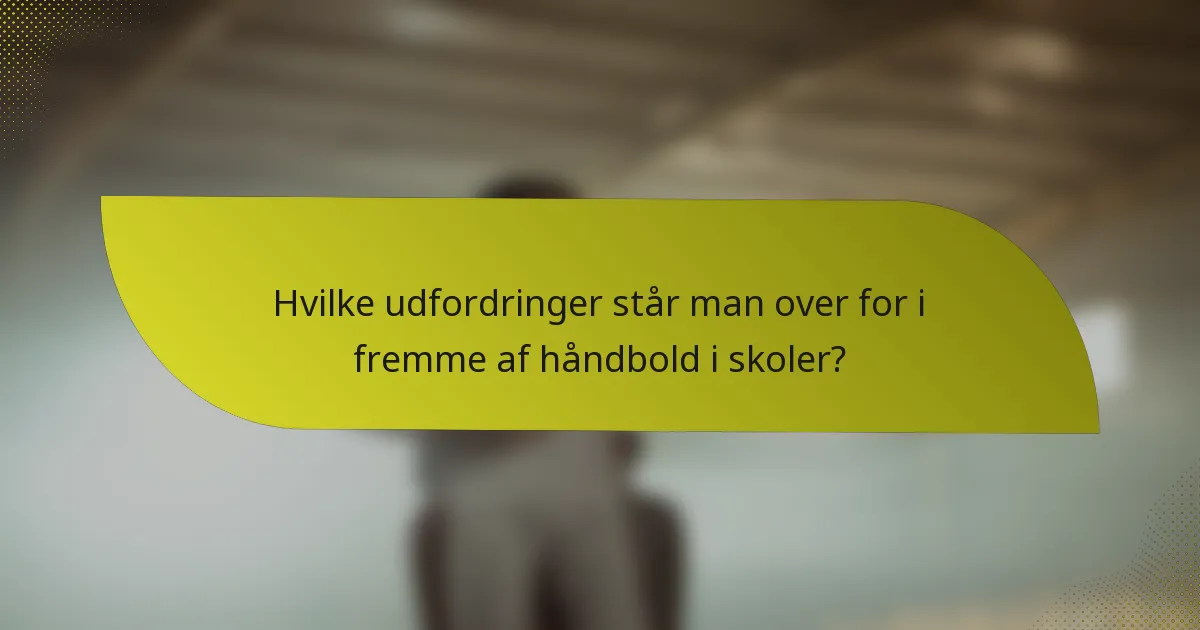 Hvilke udfordringer står man over for i fremme af håndbold i skoler?