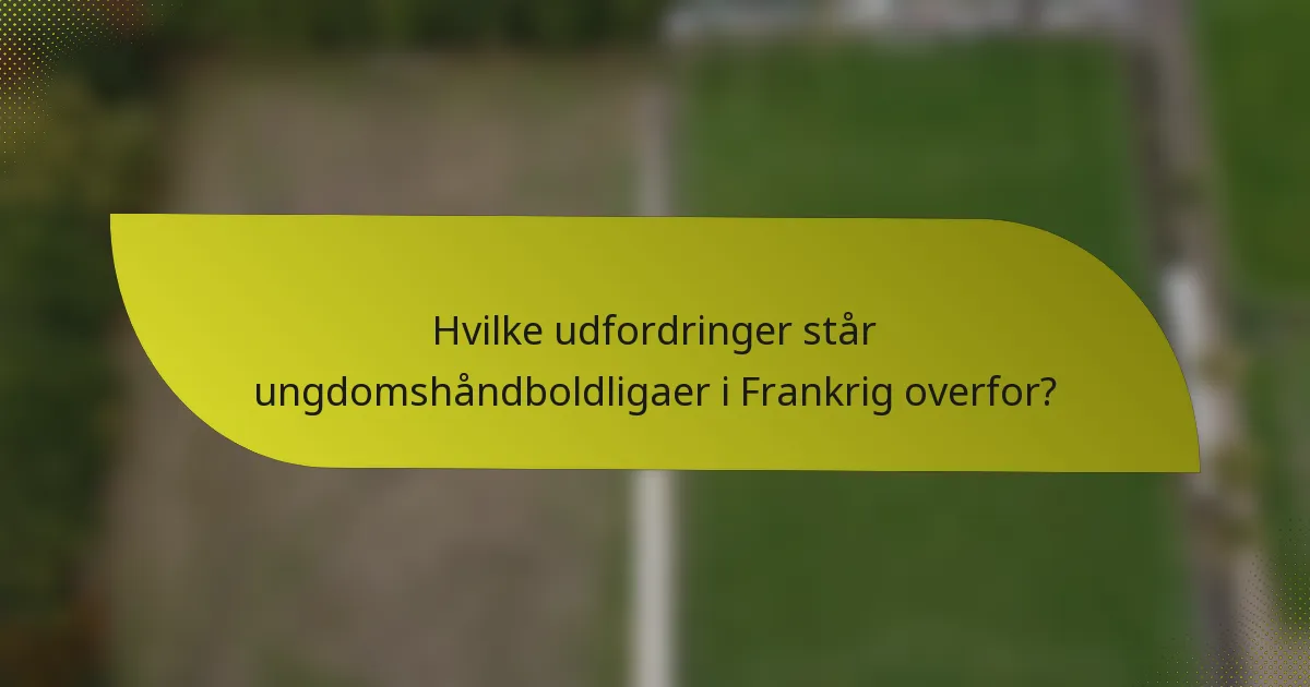 Hvilke udfordringer står ungdomshåndboldligaer i Frankrig overfor?