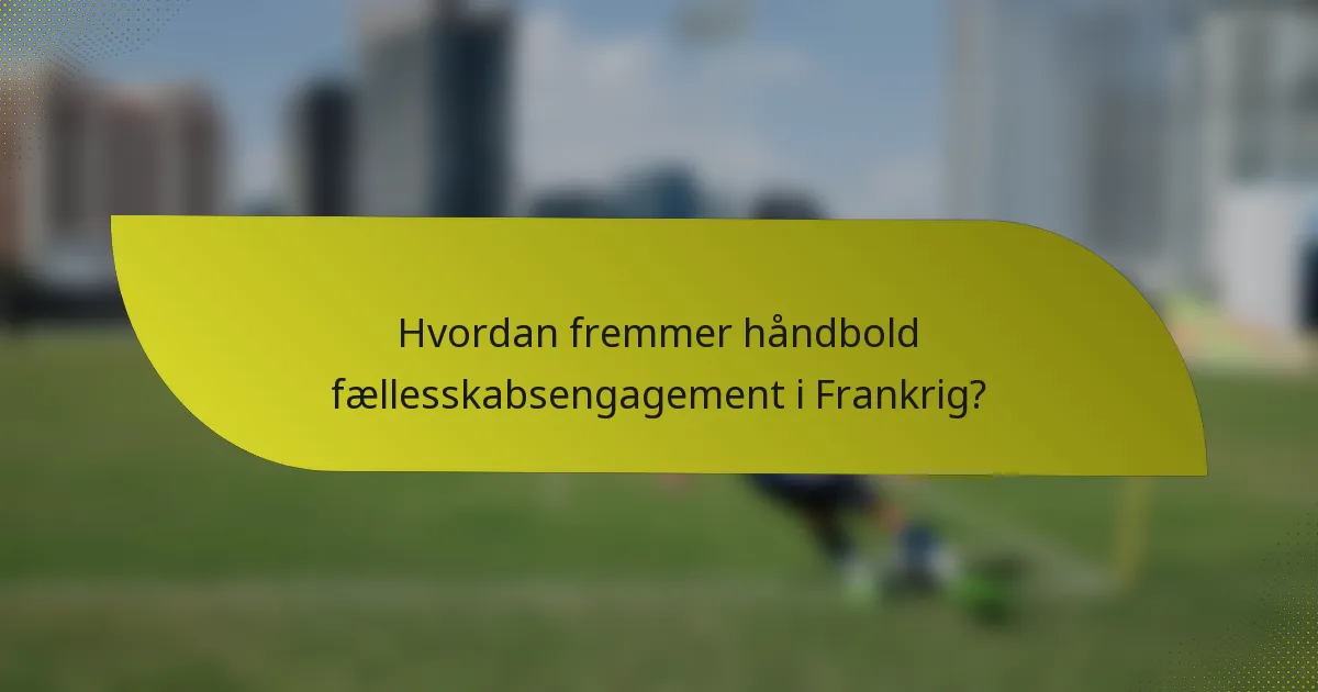 Hvordan fremmer håndbold fællesskabsengagement i Frankrig?