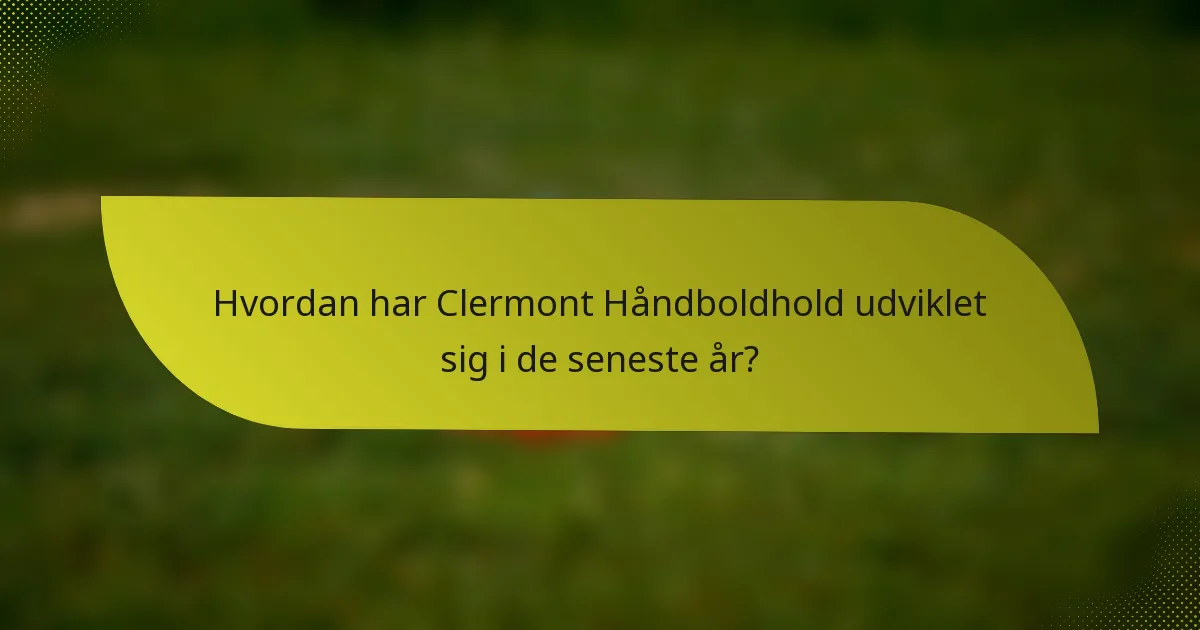 Hvordan har Clermont Håndboldhold udviklet sig i de seneste år?