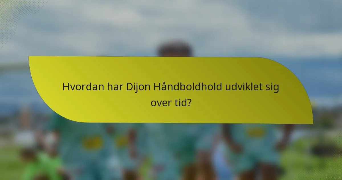 Hvordan har Dijon Håndboldhold udviklet sig over tid?