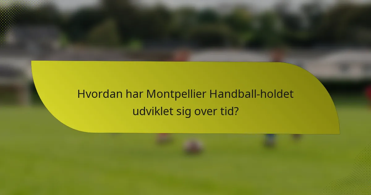 Hvordan har Montpellier Handball-holdet udviklet sig over tid?