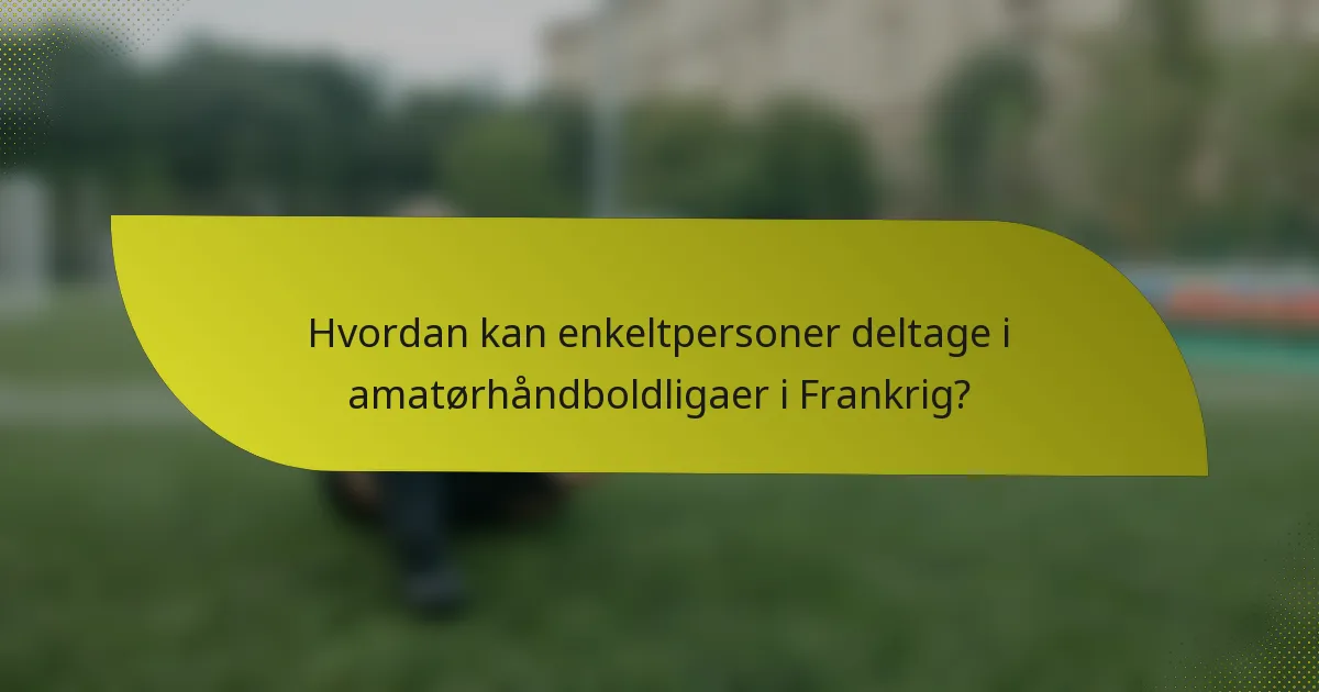 Hvordan kan enkeltpersoner deltage i amatørhåndboldligaer i Frankrig?