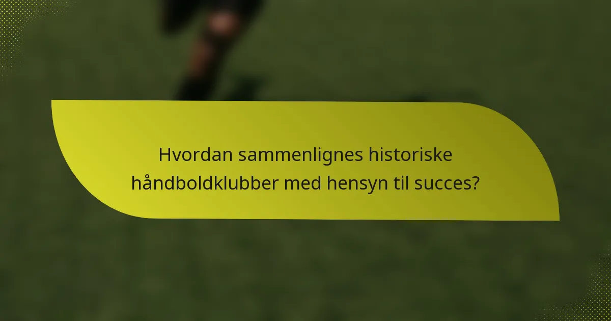 Hvordan sammenlignes historiske håndboldklubber med hensyn til succes?