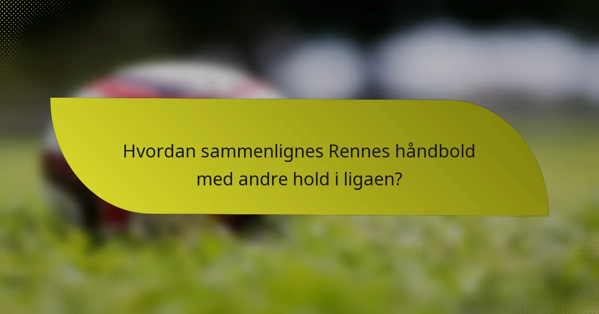 Hvordan sammenlignes Rennes håndbold med andre hold i ligaen?