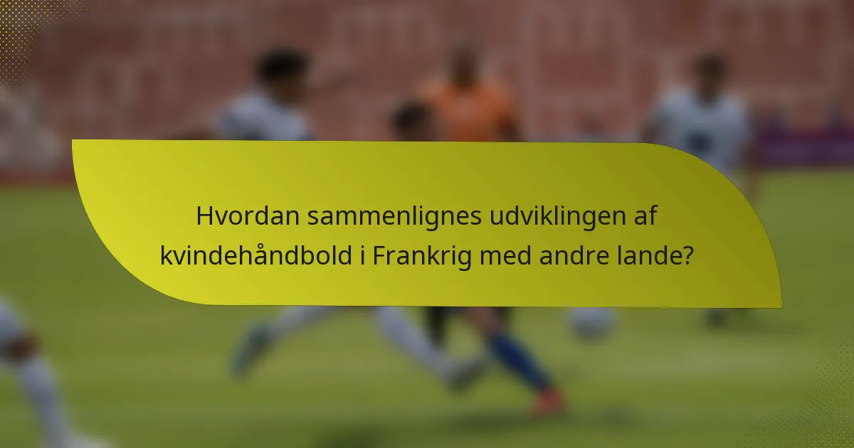 Hvordan sammenlignes udviklingen af kvindehåndbold i Frankrig med andre lande?