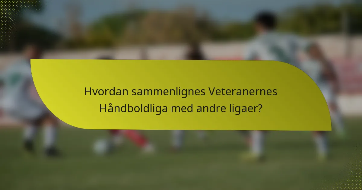 Hvordan sammenlignes Veteranernes Håndboldliga med andre ligaer?