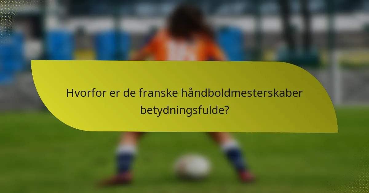 Hvorfor er de franske håndboldmesterskaber betydningsfulde?