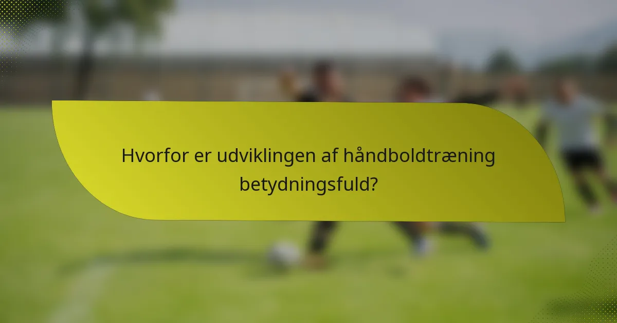 Hvorfor er udviklingen af håndboldtræning betydningsfuld?